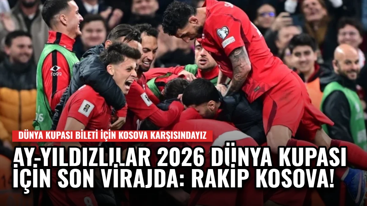 Ay-Yıldızlılar 2026 Dünya Kupası İçin Son Virajda: Rakip Kosova!